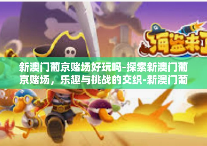 新澳门葡京赌场好玩吗-探索新澳门葡京赌场，乐趣与挑战的交织-新澳门葡京赌场好玩吗