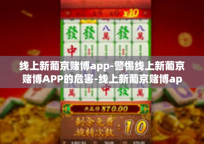 线上新葡京赌博app-警惕线上新葡京赌博APP的危害-线上新葡京赌博app