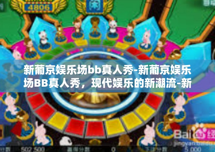 新葡京娱乐场bb真人秀-新葡京娱乐场BB真人秀，现代娱乐的新潮流-新葡京娱乐场bb真人秀
