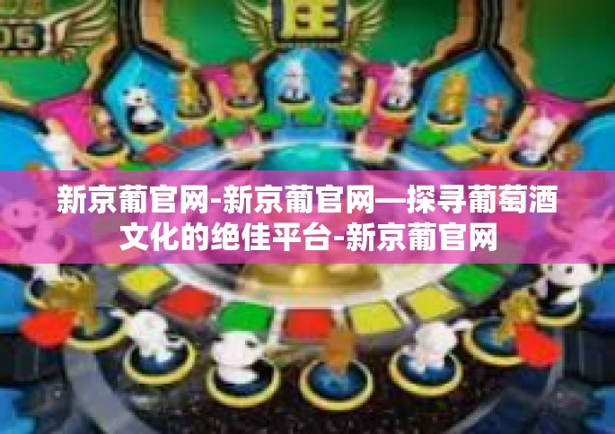 新京葡官网-新京葡官网—探寻葡萄酒文化的绝佳平台-新京葡官网