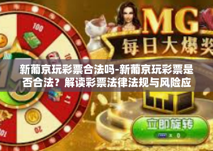 新葡京玩彩票合法吗-新葡京玩彩票是否合法？解读彩票法律法规与风险应对-新葡京玩彩票合法吗
