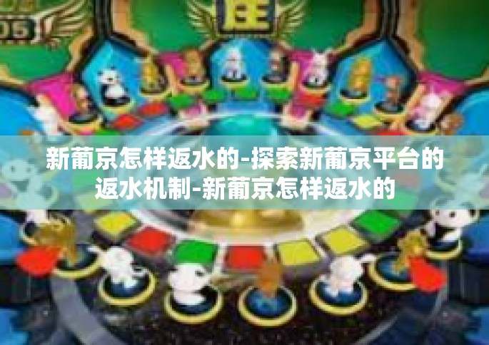 新葡京怎样返水的-探索新葡京平台的返水机制-新葡京怎样返水的