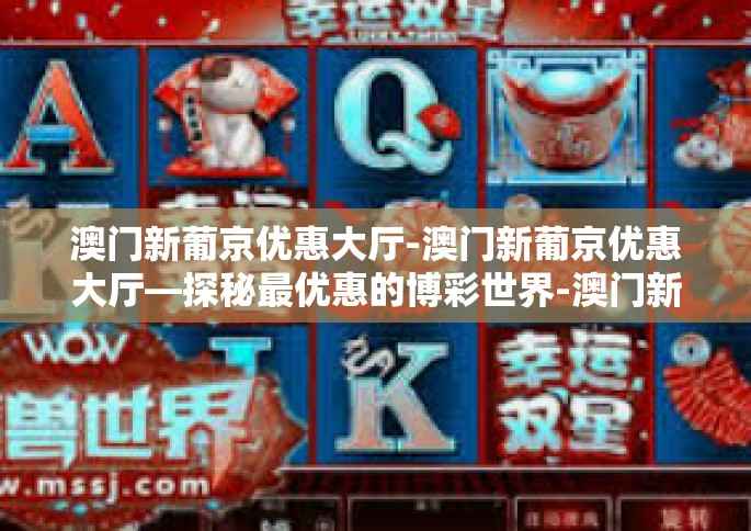 澳门新葡京优惠大厅-澳门新葡京优惠大厅—探秘最优惠的博彩世界-澳门新葡京优惠大厅
