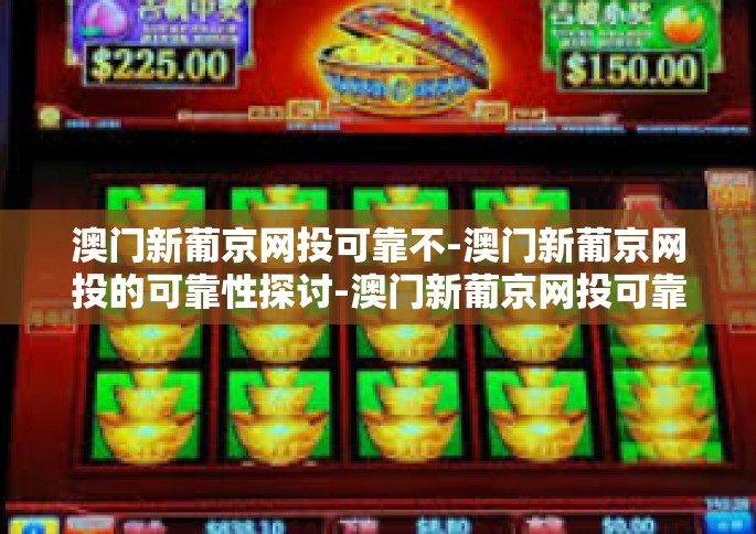 澳门新葡京网投可靠不-澳门新葡京网投的可靠性探讨-澳门新葡京网投可靠不