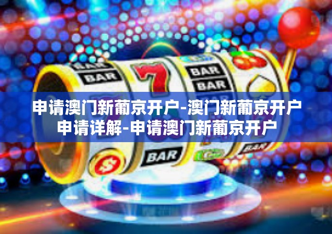 申请澳门新葡京开户-澳门新葡京开户申请详解-申请澳门新葡京开户