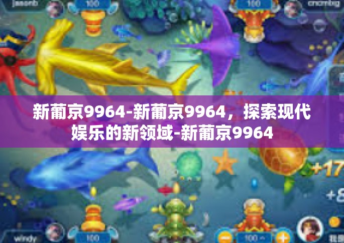 新葡京9964-新葡京9964，探索现代娱乐的新领域-新葡京9964
