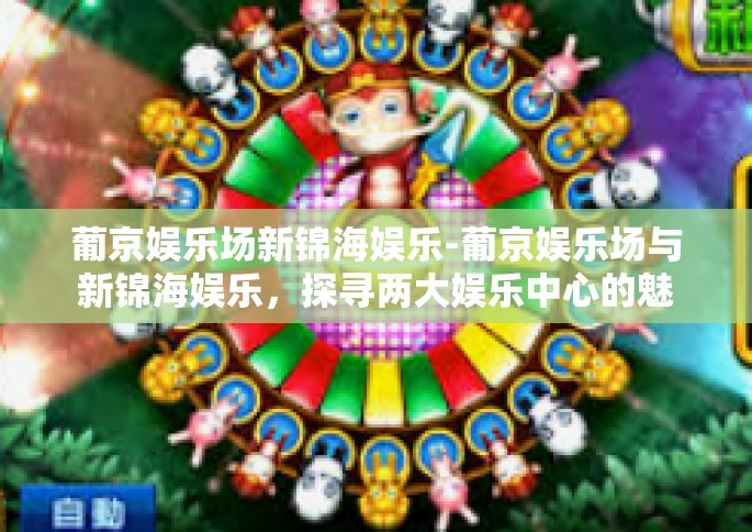 葡京娱乐场新锦海娱乐-葡京娱乐场与新锦海娱乐，探寻两大娱乐中心的魅力与风采-葡京娱乐场新锦海娱乐