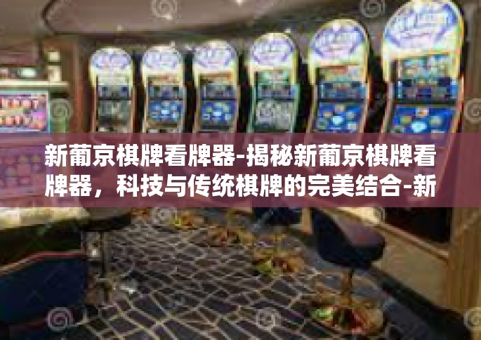 新葡京棋牌看牌器-揭秘新葡京棋牌看牌器，科技与传统棋牌的完美结合-新葡京棋牌看牌器