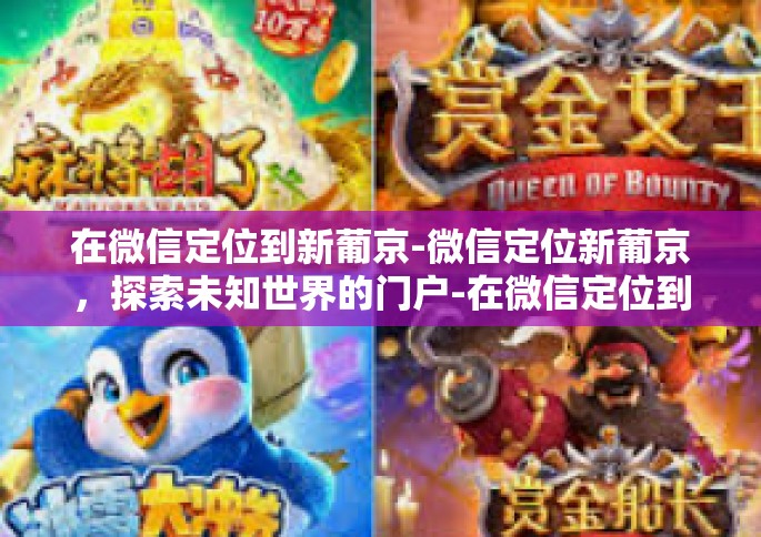 在微信定位到新葡京-微信定位新葡京，探索未知世界的门户-在微信定位到新葡京
