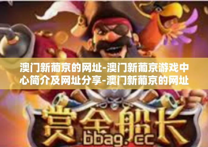 澳门新葡京的网址-澳门新葡京游戏中心简介及网址分享-澳门新葡京的网址
