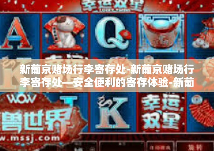 新葡京赌场行李寄存处-新葡京赌场行李寄存处—安全便利的寄存体验-新葡京赌场行李寄存处