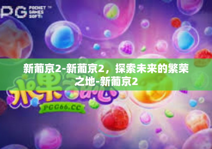 新葡京2-新葡京2，探索未来的繁荣之地-新葡京2