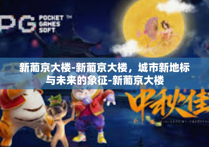 新葡京大楼-新葡京大楼，城市新地标与未来的象征-新葡京大楼