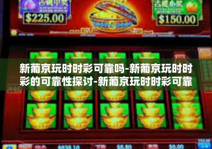新葡京玩时时彩可靠吗-新葡京玩时时彩的可靠性探讨-新葡京玩时时彩可靠吗