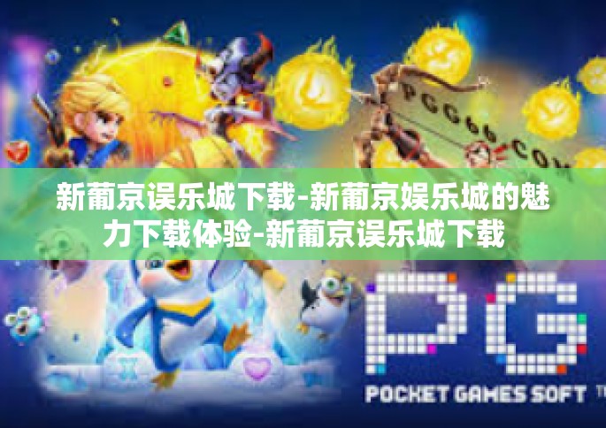 新葡京误乐城下载-新葡京娱乐城的魅力下载体验-新葡京误乐城下载