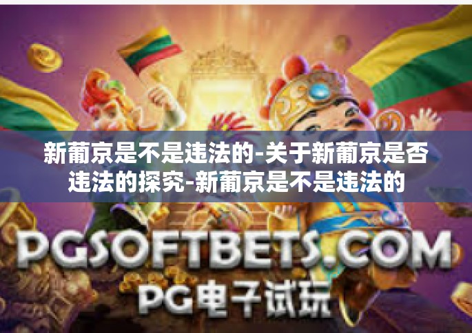 新葡京是不是违法的-关于新葡京是否违法的探究-新葡京是不是违法的