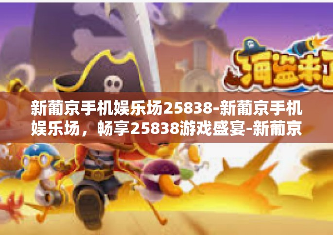 新葡京手机娱乐场25838-新葡京手机娱乐场，畅享25838游戏盛宴-新葡京手机娱乐场25838