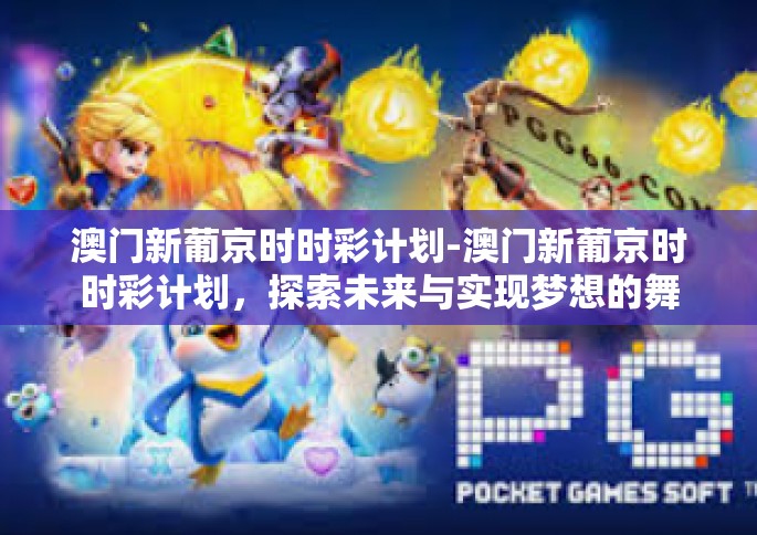 澳门新葡京时时彩计划-澳门新葡京时时彩计划，探索未来与实现梦想的舞台-澳门新葡京时时彩计划