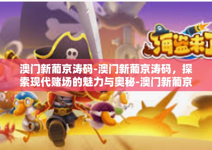 澳门新葡京涛码-澳门新葡京涛码，探索现代赌场的魅力与奥秘-澳门新葡京涛码