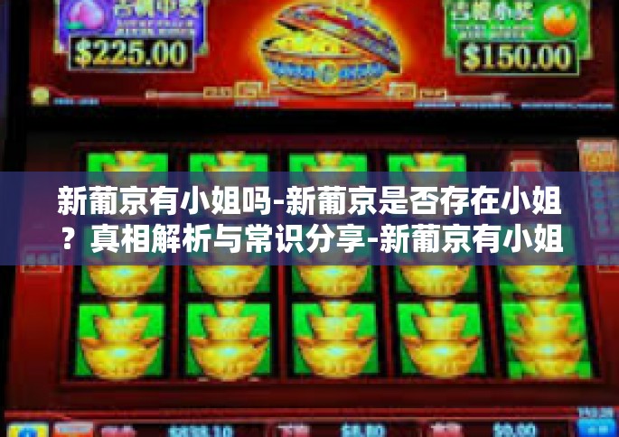 新葡京有小姐吗-新葡京是否存在小姐？真相解析与常识分享-新葡京有小姐吗