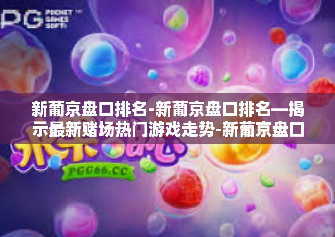 新葡京盘口排名-新葡京盘口排名—揭示最新赌场热门游戏走势-新葡京盘口排名