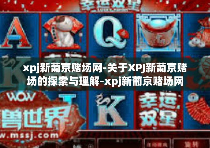 xpj新葡京赌场网-关于XPJ新葡京赌场的探索与理解-xpj新葡京赌场网
