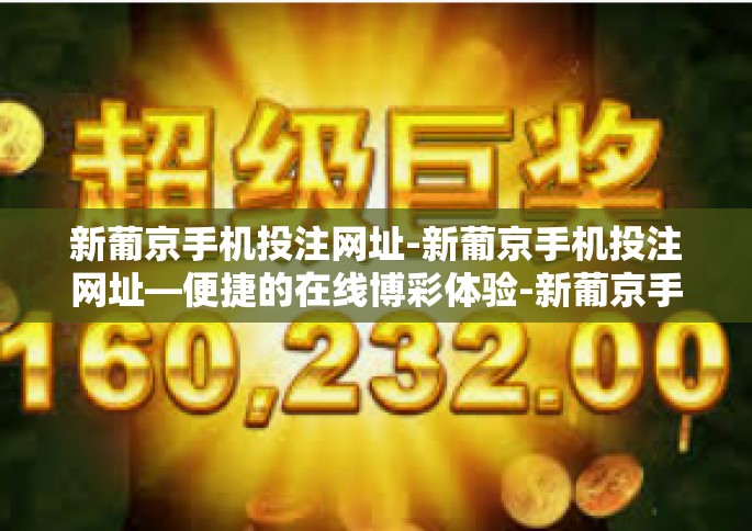 新葡京手机投注网址-新葡京手机投注网址—便捷的在线博彩体验-新葡京手机投注网址