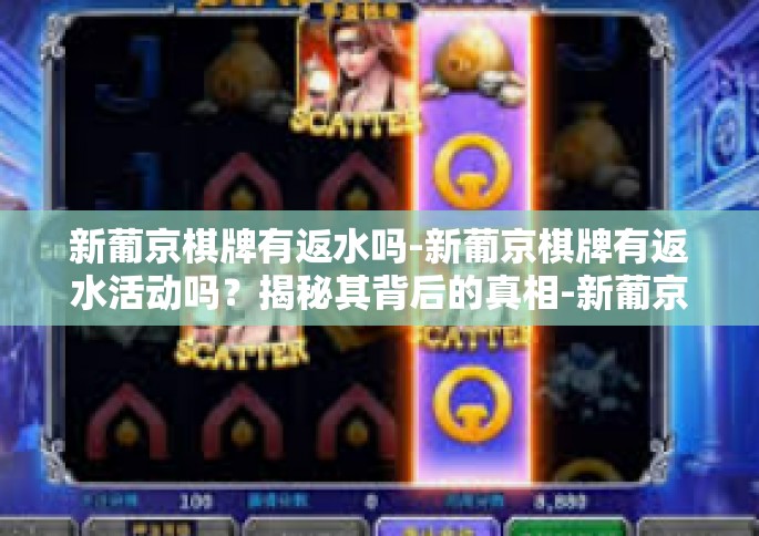 新葡京棋牌有返水吗-新葡京棋牌有返水活动吗？揭秘其背后的真相-新葡京棋牌有返水吗