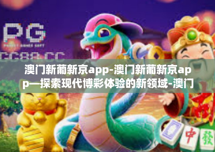 澳门新葡新京app-澳门新葡新京app—探索现代博彩体验的新领域-澳门新葡新京app