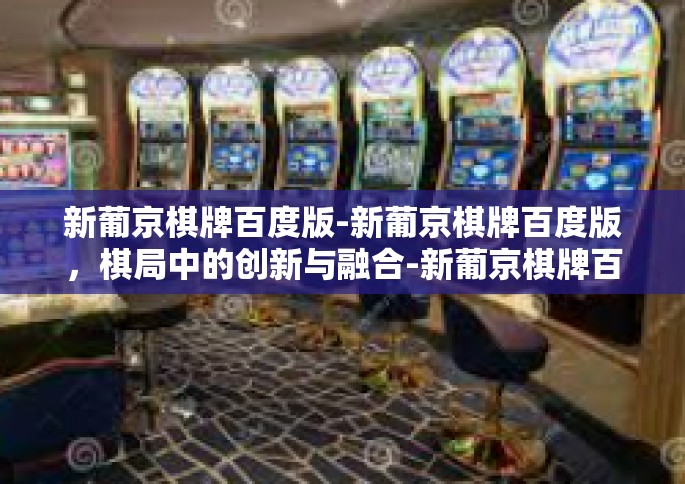 新葡京棋牌百度版-新葡京棋牌百度版，棋局中的创新与融合-新葡京棋牌百度版