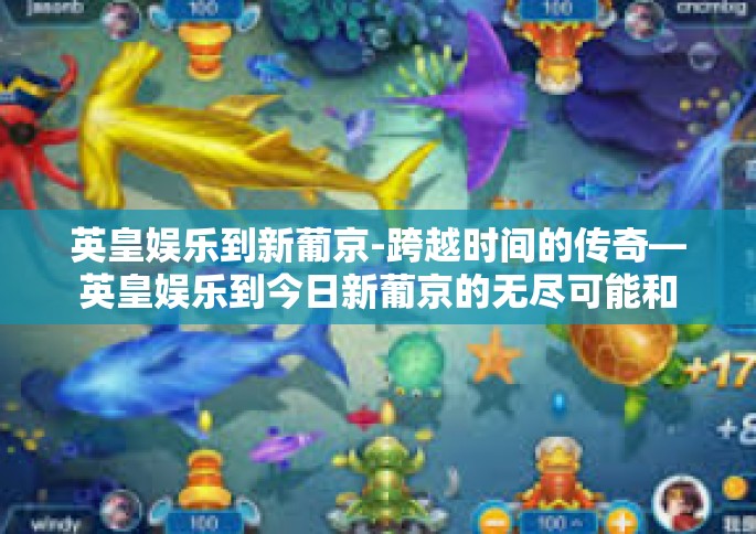 英皇娱乐到新葡京-跨越时间的传奇—英皇娱乐到今日新葡京的无尽可能和悸动的行业情感体验世界专-英皇娱乐到新葡京