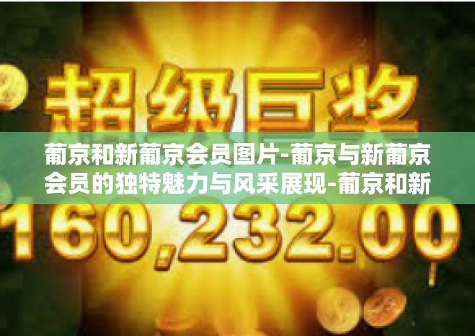葡京和新葡京会员图片-葡京与新葡京会员的独特魅力与风采展现-葡京和新葡京会员图片
