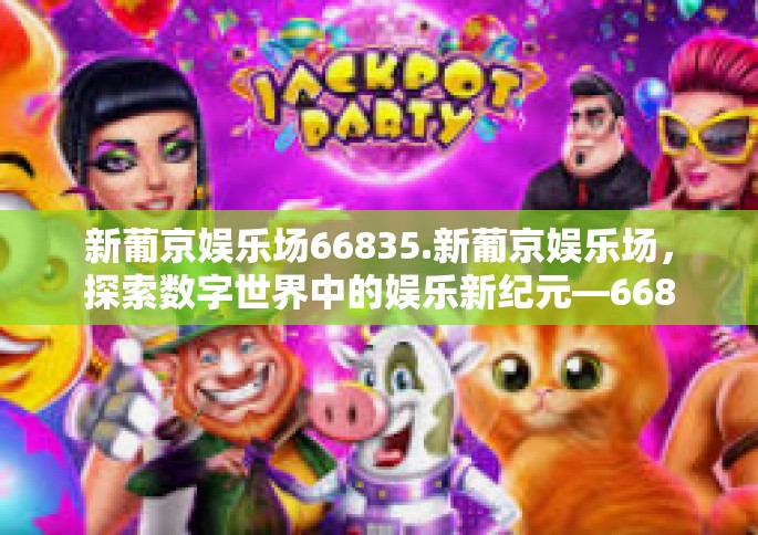 新葡京娱乐场66835.新葡京娱乐场，探索数字世界中的娱乐新纪元—66835体验分享-新葡京娱乐场66835.