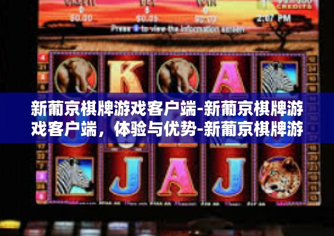 新葡京棋牌游戏客户端-新葡京棋牌游戏客户端，体验与优势-新葡京棋牌游戏客户端