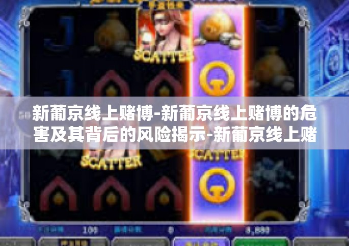 新葡京线上赌博-新葡京线上赌博的危害及其背后的风险揭示-新葡京线上赌博