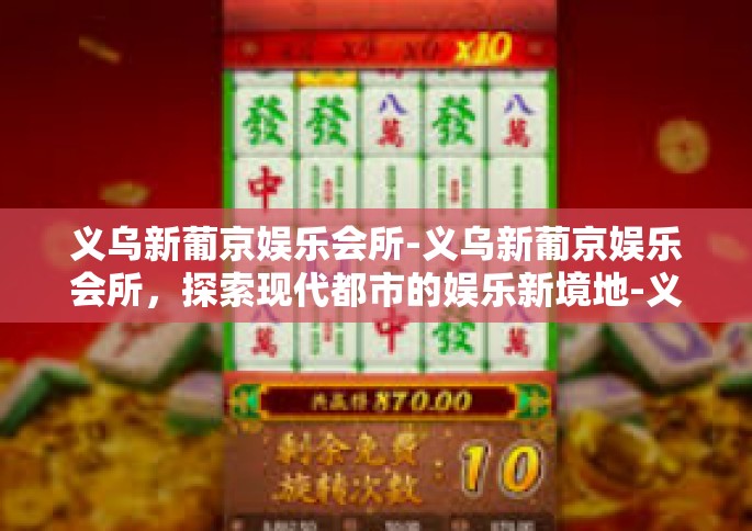 义乌新葡京娱乐会所-义乌新葡京娱乐会所，探索现代都市的娱乐新境地-义乌新葡京娱乐会所
