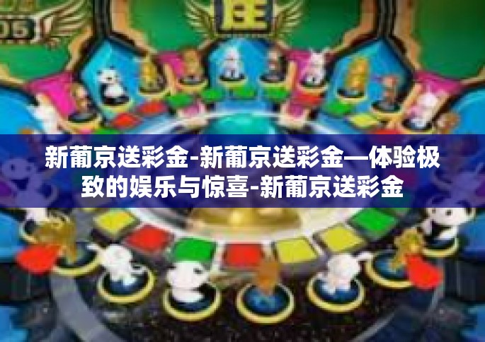 新葡京送彩金-新葡京送彩金—体验极致的娱乐与惊喜-新葡京送彩金