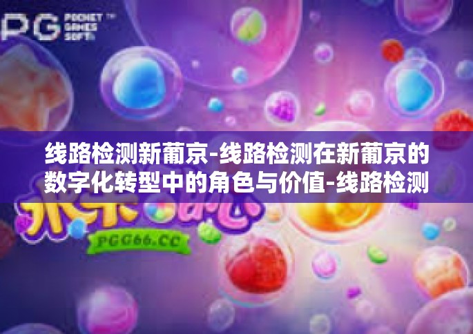 线路检测新葡京-线路检测在新葡京的数字化转型中的角色与价值-线路检测新葡京