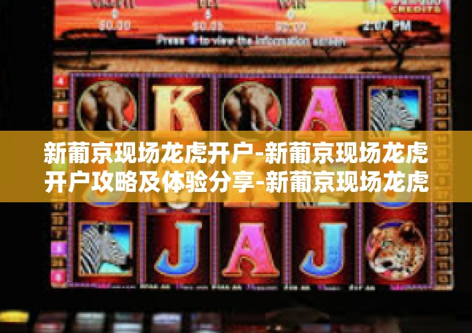 新葡京现场龙虎开户-新葡京现场龙虎开户攻略及体验分享-新葡京现场龙虎开户