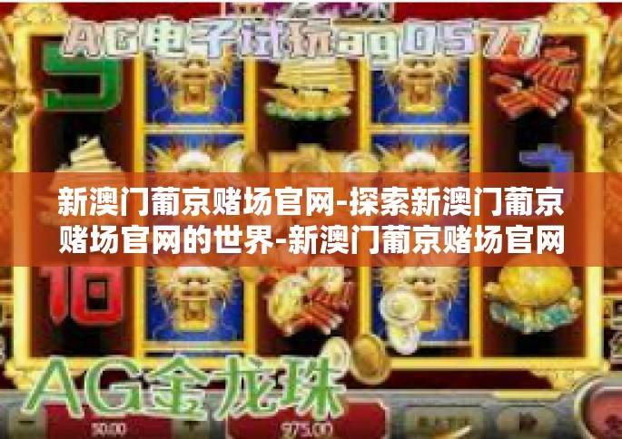 新澳门葡京赌场官网-探索新澳门葡京赌场官网的世界-新澳门葡京赌场官网