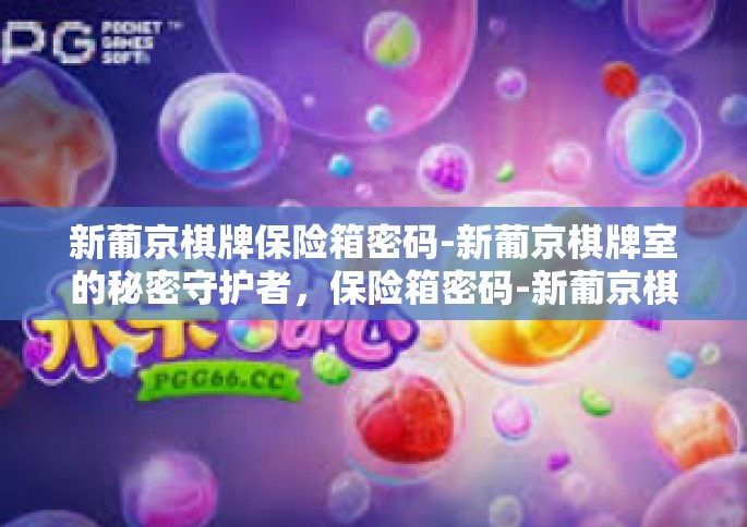 新葡京棋牌保险箱密码-新葡京棋牌室的秘密守护者，保险箱密码-新葡京棋牌保险箱密码