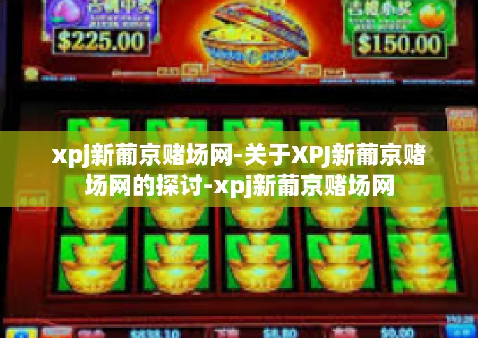 xpj新葡京赌场网-关于XPJ新葡京赌场网的探讨-xpj新葡京赌场网