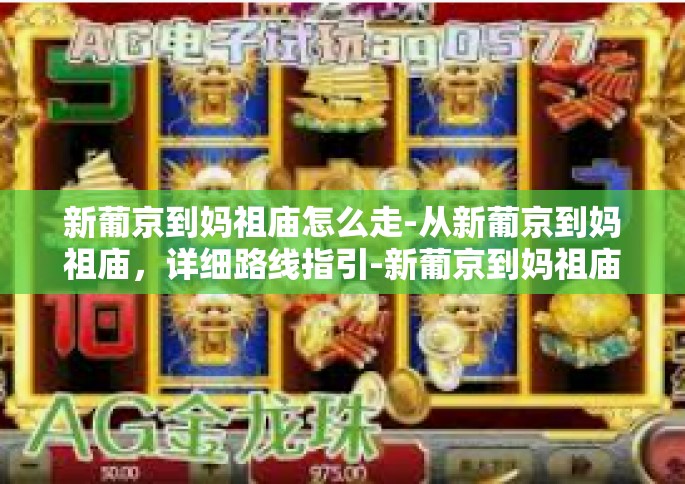 新葡京到妈祖庙怎么走-从新葡京到妈祖庙，详细路线指引-新葡京到妈祖庙怎么走