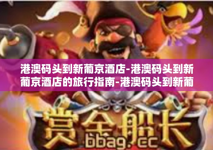 港澳码头到新葡京酒店-港澳码头到新葡京酒店的旅行指南-港澳码头到新葡京酒店