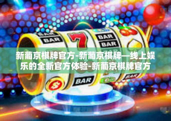 新葡京棋牌官方-新葡京棋牌—线上娱乐的全新官方体验-新葡京棋牌官方
