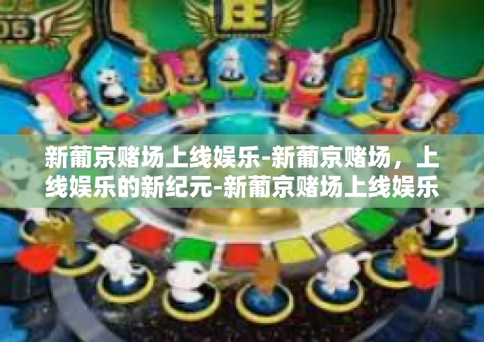 新葡京赌场上线娱乐-新葡京赌场，上线娱乐的新纪元-新葡京赌场上线娱乐