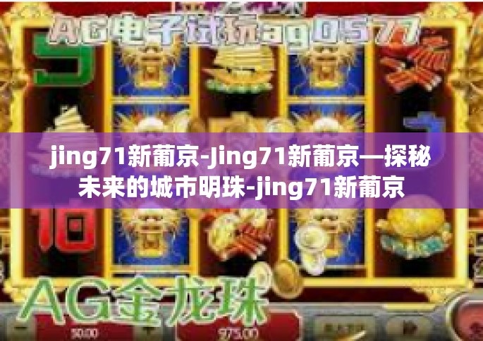 jing71新葡京-Jing71新葡京—探秘未来的城市明珠-jing71新葡京