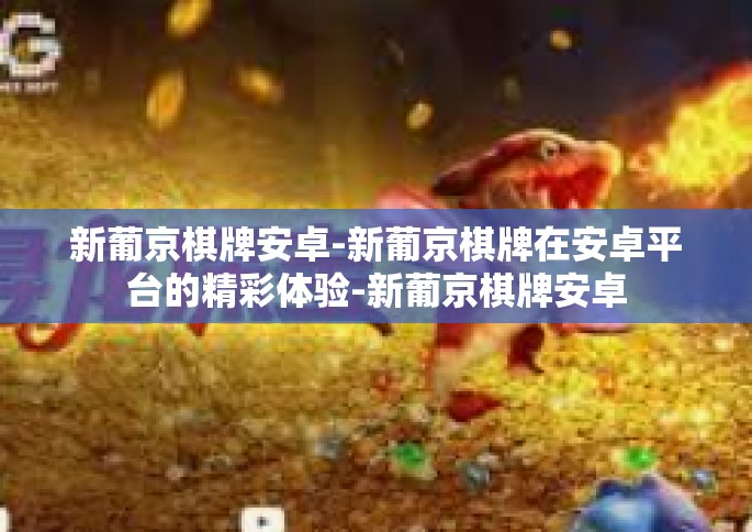 新葡京棋牌安卓-新葡京棋牌在安卓平台的精彩体验-新葡京棋牌安卓