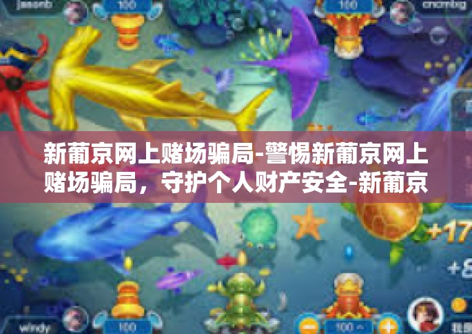 新葡京网上赌场骗局-警惕新葡京网上赌场骗局，守护个人财产安全-新葡京网上赌场骗局