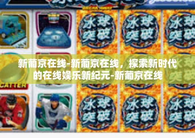 新葡京在线-新葡京在线，探索新时代的在线娱乐新纪元-新葡京在线
